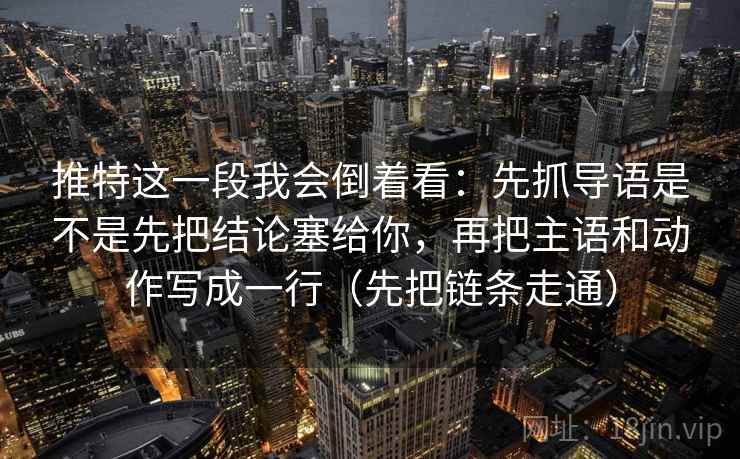 推特这一段我会倒着看：先抓导语是不是先把结论塞给你，再把主语和动作写成一行（先把链条走通）